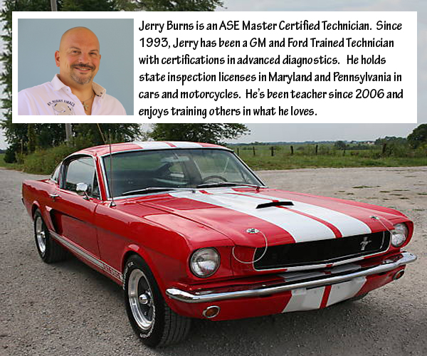 Jerry Burns is an ASE Master Certified Technician.  Since 1993, Jerry has been a GM and Ford Trained Technician with certifications in advanced diagnostics.   He holds state inspection licenses in Maryland and Pennsylvania in cars and motorcycles.  He’s been teacher since 2006 and enjoys training others in what he loves.